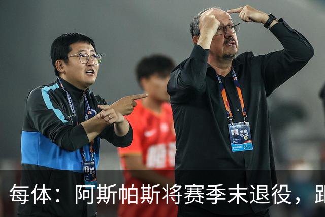 每体：阿斯帕斯将赛季末退役，距塞尔塔600场还差28场
