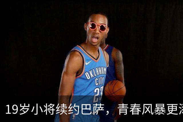 19岁小将续约巴萨，青春风暴更添新基石！